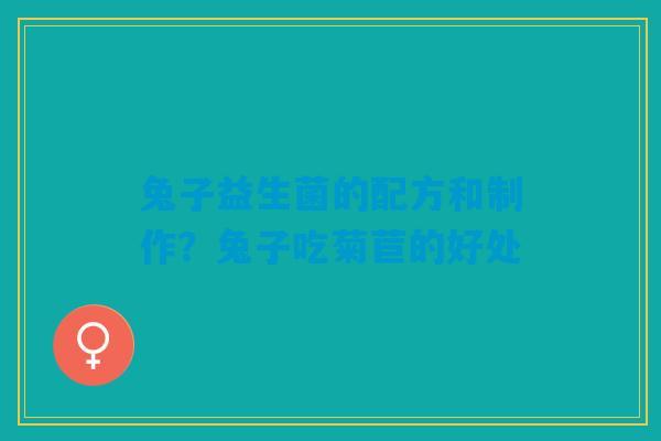 兔子益生菌的配方和制作？兔子吃菊苣的好处