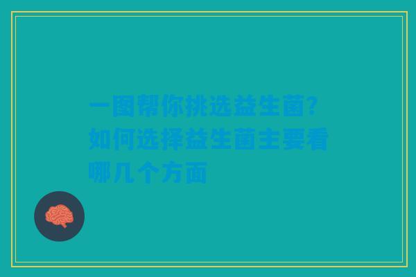 一图帮你挑选益生菌？如何选择益生菌主要看哪几个方面