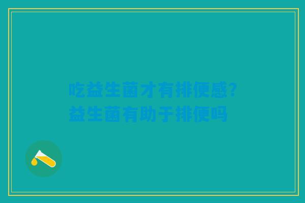 吃益生菌才有排便感？益生菌有助于排便吗