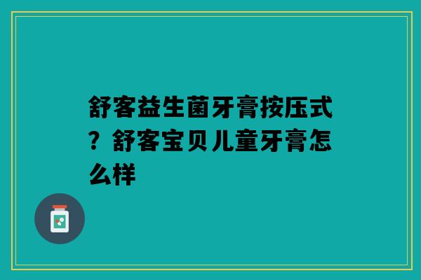 舒客益生菌牙膏按压式？舒客宝贝儿童牙膏怎么样