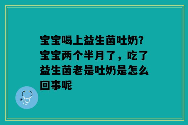 宝宝喝上益生菌吐奶？宝宝两个半月了，吃了益生菌老是吐奶是怎么回事呢