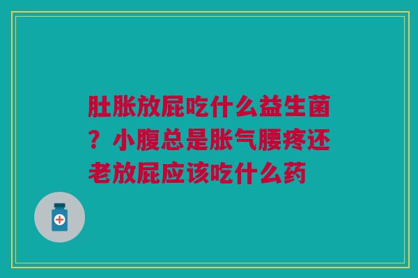 肚胀放屁吃什么益生菌？小腹总是胀气腰疼还老放屁应该吃什么药