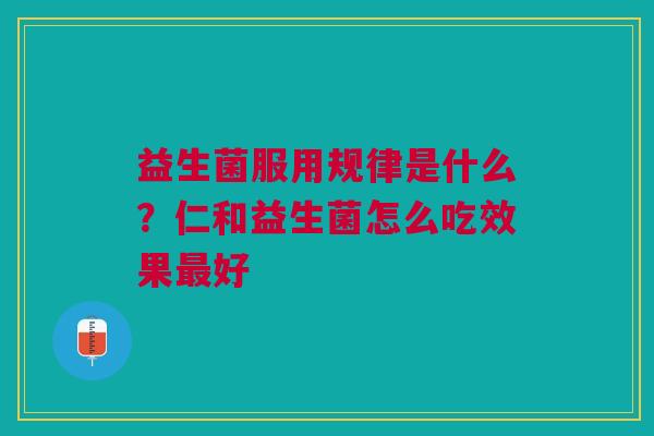 益生菌服用规律是什么？仁和益生菌怎么吃效果最好