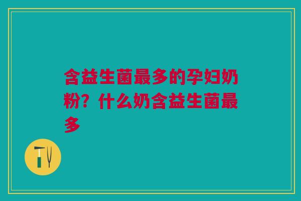 含益生菌最多的孕妇奶粉？什么奶含益生菌最多