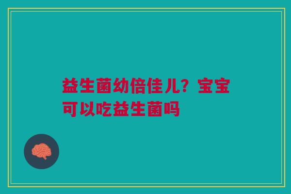 益生菌幼倍佳儿？宝宝可以吃益生菌吗