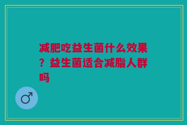 减肥吃益生菌什么效果？益生菌适合减脂人群吗