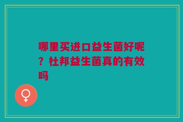 哪里买进口益生菌好呢？杜邦益生菌真的有效吗