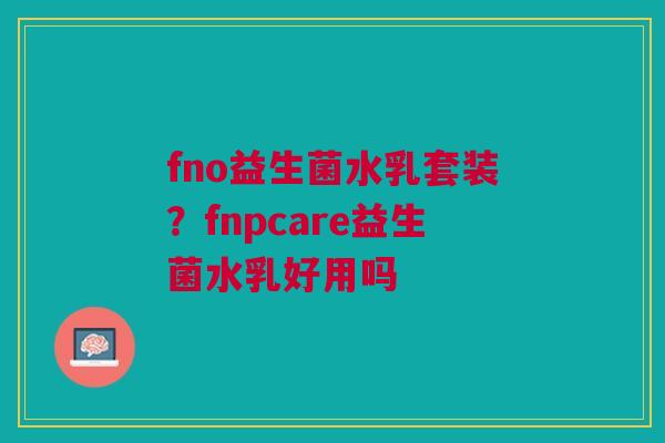 fno益生菌水乳套装？fnpcare益生菌水乳好用吗