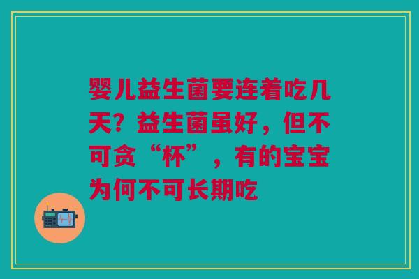 婴儿益生菌要连着吃几天？益生菌虽好，但不可贪“杯”，有的宝宝为何不可长期吃