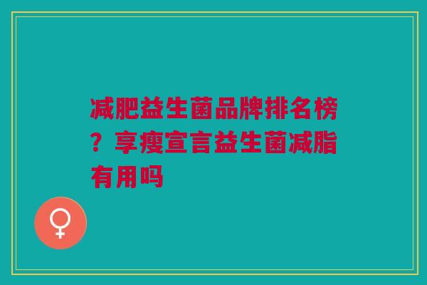 减肥益生菌品牌排名榜？享瘦宣言益生菌减脂有用吗