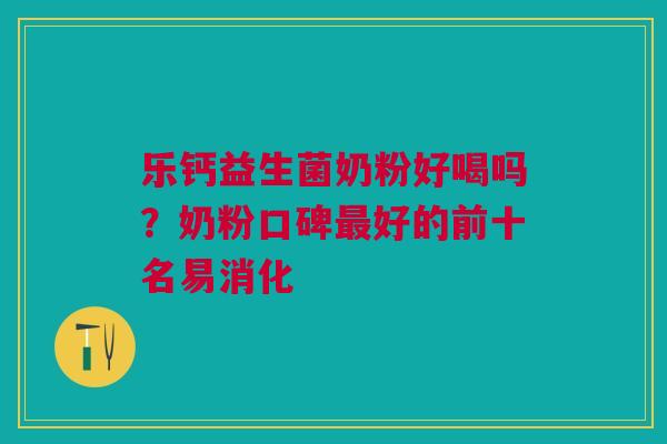 乐钙益生菌奶粉好喝吗？奶粉口碑最好的前十名易消化