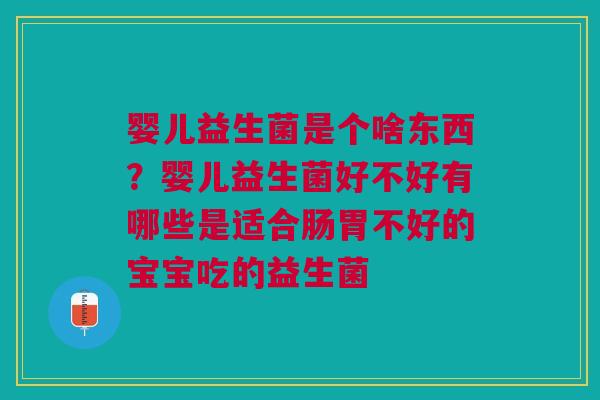 婴儿益生菌是个啥东西？婴儿益生菌好不好有哪些是适合肠胃不好的宝宝吃的益生菌