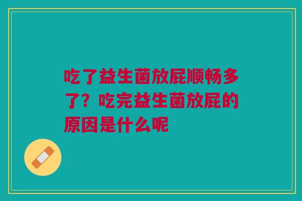 吃了益生菌放屁顺畅多了？吃完益生菌放屁的原因是什么呢