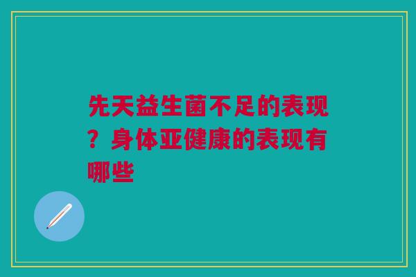 先天益生菌不足的表现？身体亚健康的表现有哪些