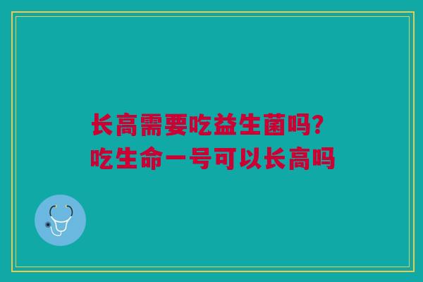 长高需要吃益生菌吗？吃生命一号可以长高吗