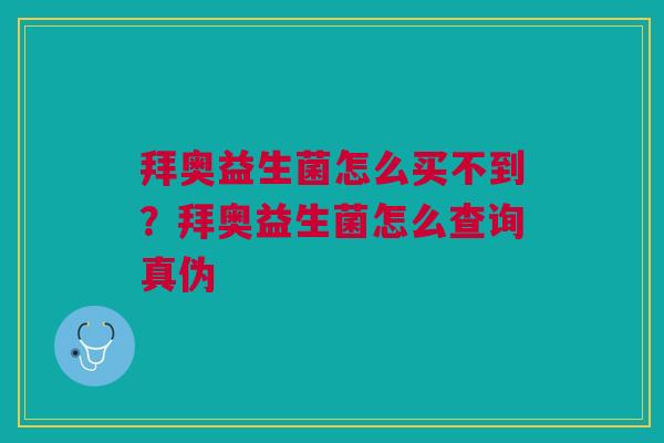 拜奥益生菌怎么买不到？拜奥益生菌怎么查询真伪