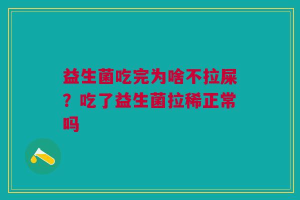 益生菌吃完为啥不拉屎？吃了益生菌拉稀正常吗