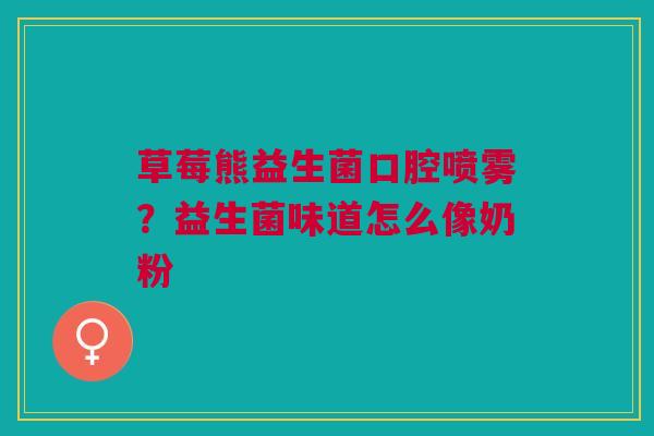 草莓熊益生菌口腔喷雾？益生菌味道怎么像奶粉