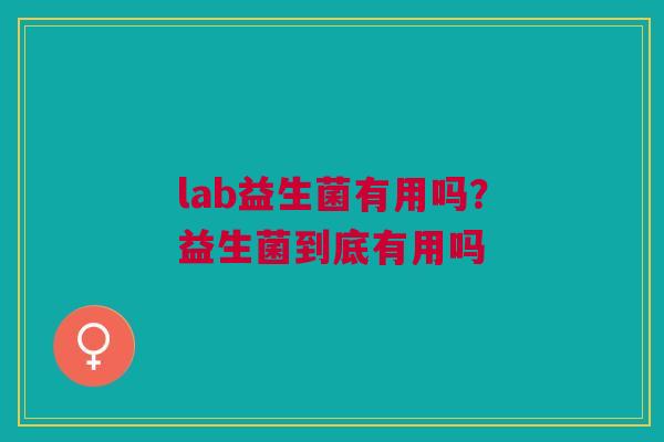 lab益生菌有用吗？益生菌到底有用吗