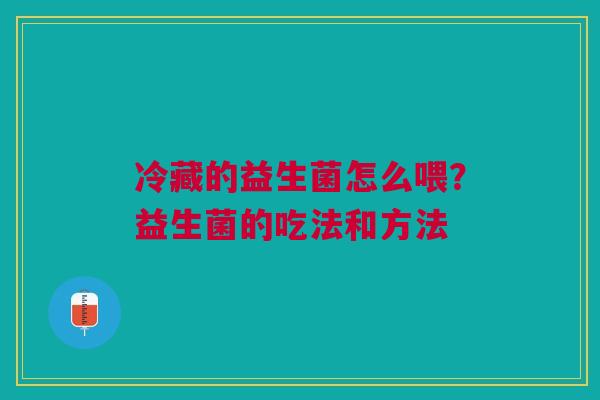 冷藏的益生菌怎么喂？益生菌的吃法和方法