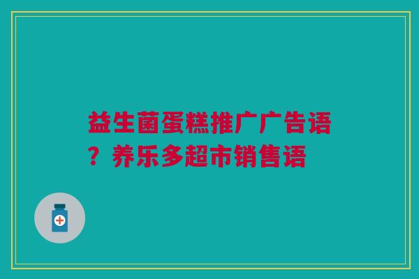 益生菌蛋糕推广广告语？养乐多超市销售语