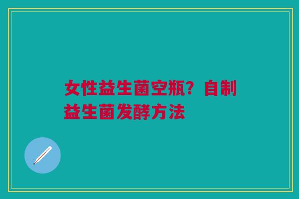 女性益生菌空瓶？自制益生菌发酵方法