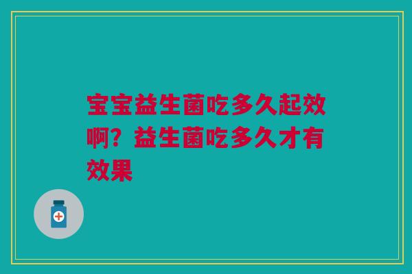 宝宝益生菌吃多久起效啊？益生菌吃多久才有效果