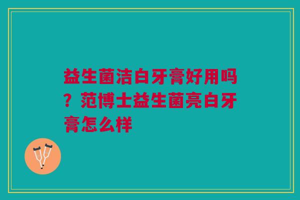 益生菌洁白牙膏好用吗？范博士益生菌亮白牙膏怎么样