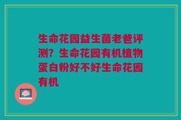 生命花园益生菌老爸评测？生命花园有机植物蛋白粉好不好生命花园有机