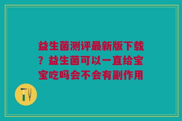益生菌测评最新版下载？益生菌可以一直给宝宝吃吗会不会有副作用