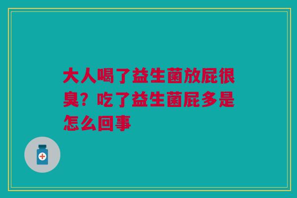 大人喝了益生菌放屁很臭？吃了益生菌屁多是怎么回事