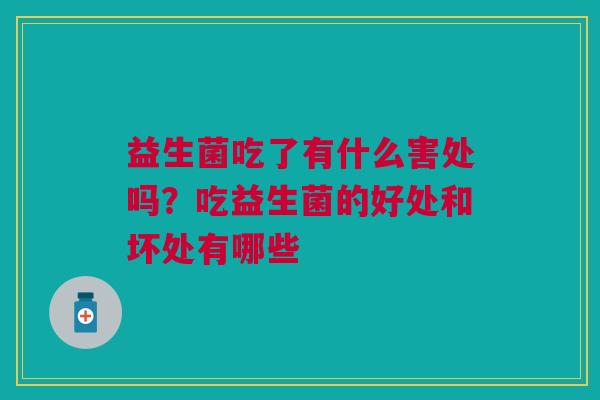 益生菌吃了有什么害处吗？吃益生菌的好处和坏处有哪些