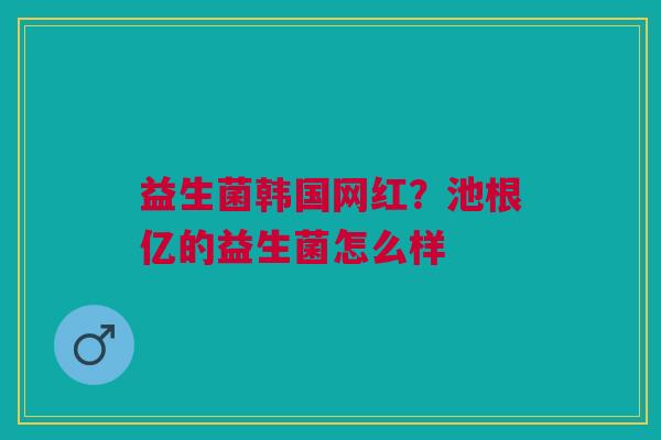 益生菌韩国网红？池根亿的益生菌怎么样