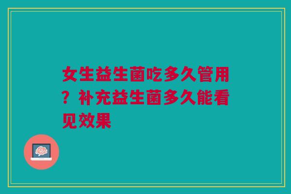 女生益生菌吃多久管用？补充益生菌多久能看见效果