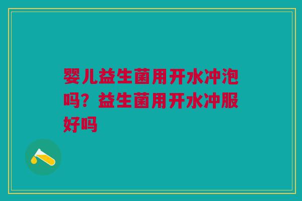 婴儿益生菌用开水冲泡吗？益生菌用开水冲服好吗