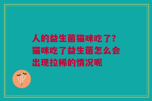 人的益生菌猫咪吃了？猫咪吃了益生菌怎么会出现拉稀的情况呢