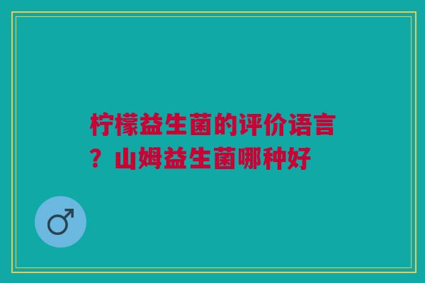 柠檬益生菌的评价语言？山姆益生菌哪种好