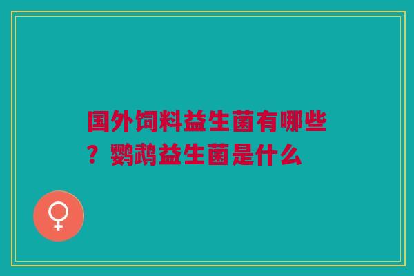 国外饲料益生菌有哪些？鹦鹉益生菌是什么
