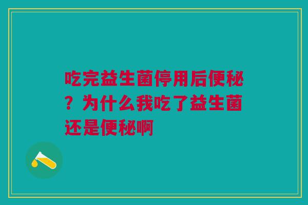 吃完益生菌停用后便秘？为什么我吃了益生菌还是便秘啊