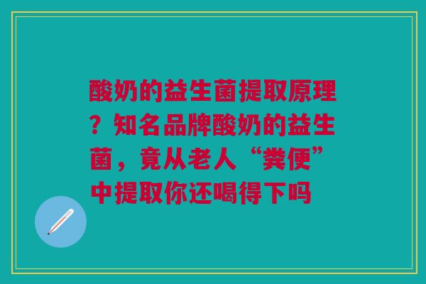 酸奶的益生菌提取原理？知名品牌酸奶的益生菌，竟从老人“粪便”中提取你还喝得下吗