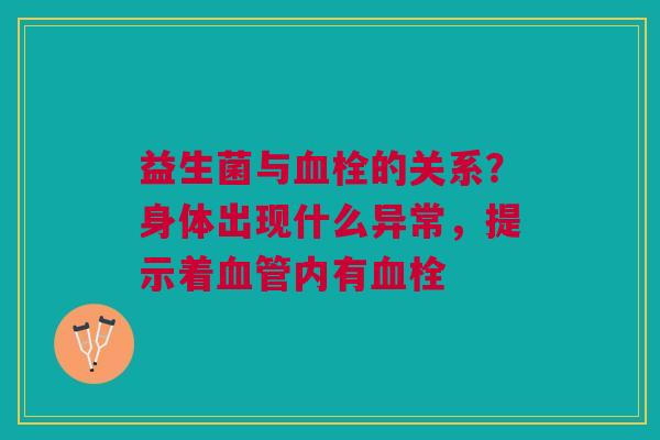 益生菌与血栓的关系？身体出现什么异常，提示着血管内有血栓