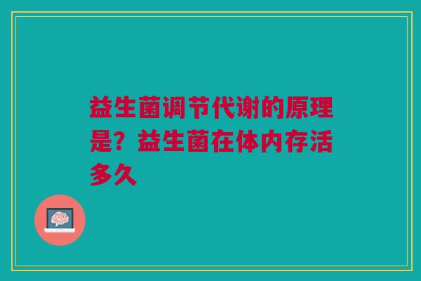 益生菌调节代谢的原理是？益生菌在体内存活多久