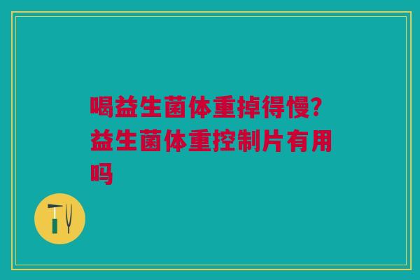 喝益生菌体重掉得慢？益生菌体重控制片有用吗