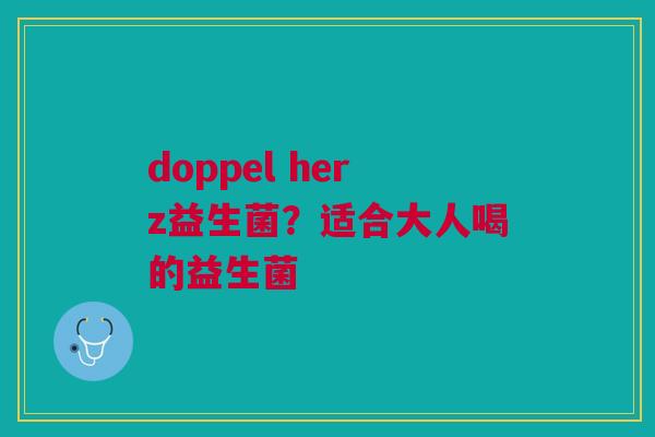 doppel herz益生菌？适合大人喝的益生菌