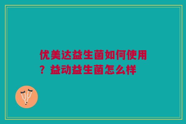 优美达益生菌如何使用？益动益生菌怎么样