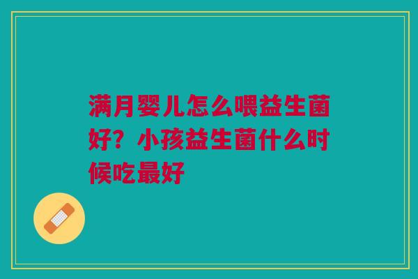满月婴儿怎么喂益生菌好？小孩益生菌什么时候吃最好