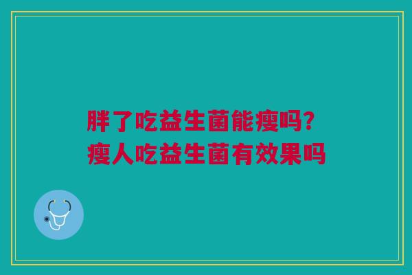 胖了吃益生菌能瘦吗？瘦人吃益生菌有效果吗