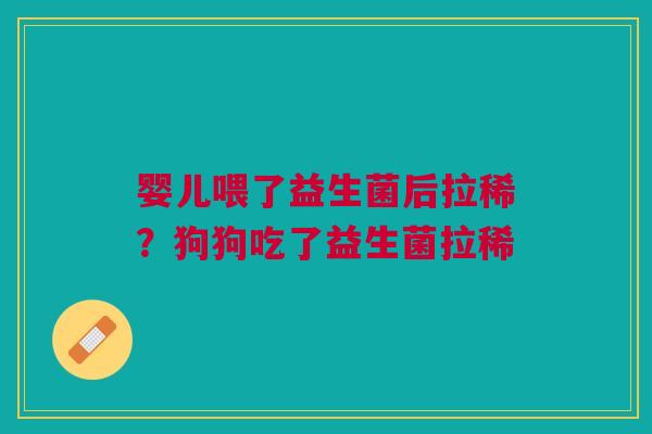 婴儿喂了益生菌后拉稀？狗狗吃了益生菌拉稀