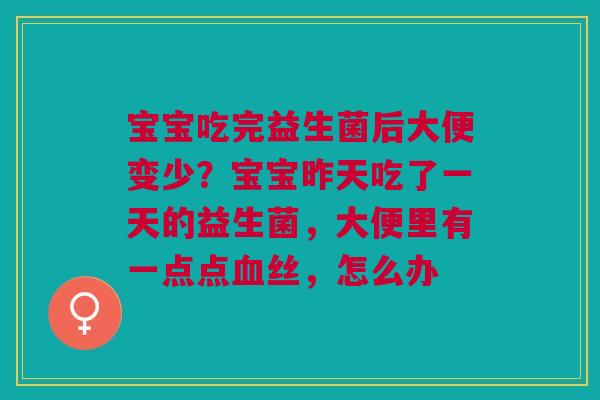 宝宝吃完益生菌后大便变少？宝宝昨天吃了一天的益生菌，大便里有一点点血丝，怎么办