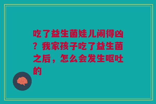 吃了益生菌娃儿闹得凶？我家孩子吃了益生菌之后，怎么会发生呕吐的